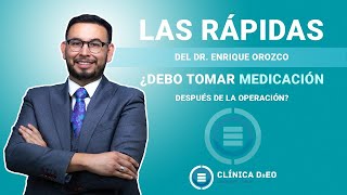 ¿Debo tomar medicación después de la operación - Las Rápidas del Dr. Enrique Orozco