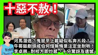十惡不赦！河馬潛逃？鬼鼠平上載疑似私奔片段！｜牛哥飯剷頭咸伯何煊無悔意注定坐耐啲！｜李卓興 : 校方即炒「十分驚訝及遺憾」｜Danny父母想分公屋同繼續生｜65歲五金銷售員九巴中三女生｜東張西望H先生