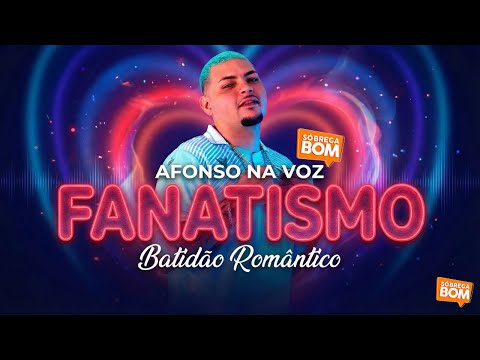 FANATISMO - AFONSO NA VOZ (BATIDÃO ROMÂNTICO)
