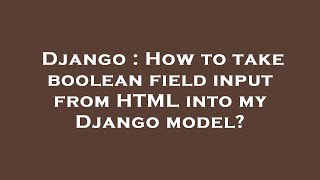 Django : How to take boolean field input from HTML into my Django model?