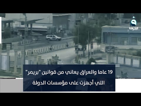 19 عاما والعراق يعاني من قوانين بريمر التي أجهزت على مؤسسات الدولة تقرير أنس يوسف