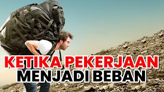 KETIKA PEKERJAAN MENJADI BEBAN (Video Motivasi)