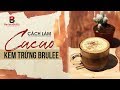 [BARISTA SKILLS] Bài 83: HOT! Cách làm Cacao Kem trứng Brulee 2019!