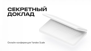 Yandex Scale 2020. Секретный доклад