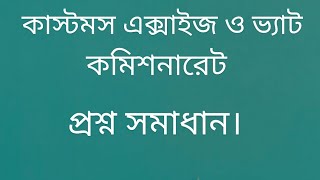Customs excise and vat commissionaire question solution. কাস্টমস এক্সাইজ ও ভ্যাট কমিশনারেট
