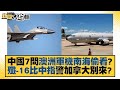 中國7問澳洲軍機南海偷看？殲-16比中指警加拿大別來？ 新聞大白話 20220606