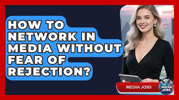 How To Network In Media Without Fear Of Rejection? - Media Jobs