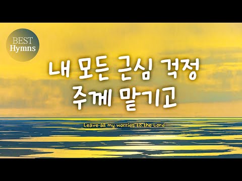 [Best Hymns] 내 모든 근심 걱정 주께 맡기고  Leave all my worries to the Lord