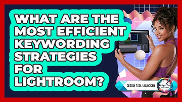 What Are The Most Efficient Keywording Strategies For Lightroom? - Design Tool Unlocked