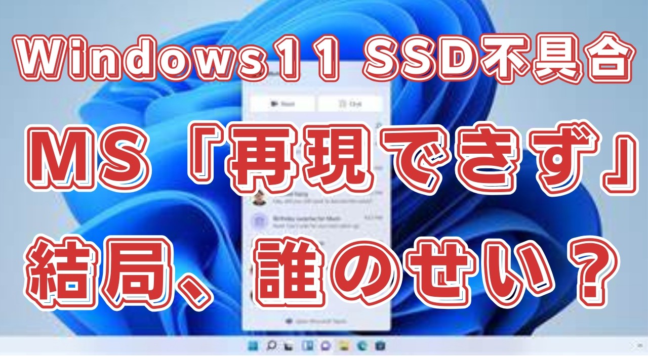 泥沼化】Windows 11のSSD不具合、MS社「再現できず」Phison社「OSの