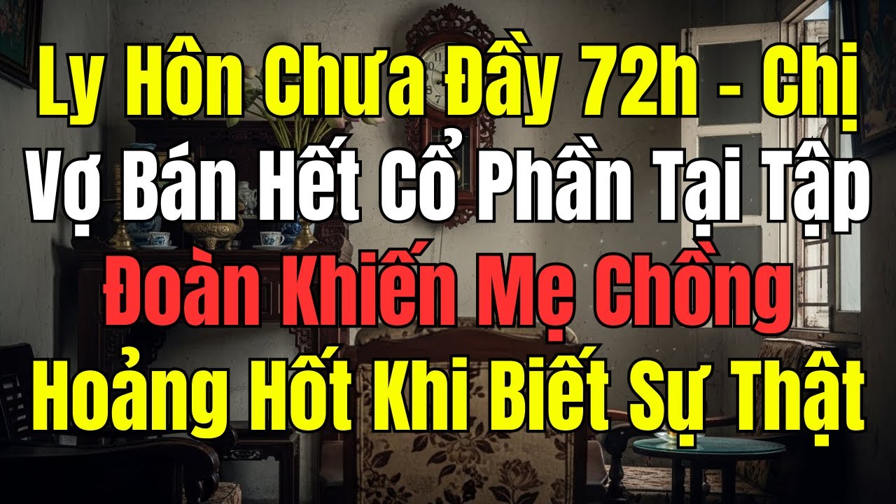 Ly Hôn Chưa Đầy 72 Giờ, Chị Vợ Bán Sạch Cổ Phần Tập Đoàn Khiến Mẹ Chồng Hoảng Loạn