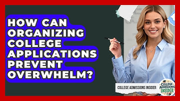 How Can Organizing College Applications Prevent Overwhelm? - College Admissions Insider