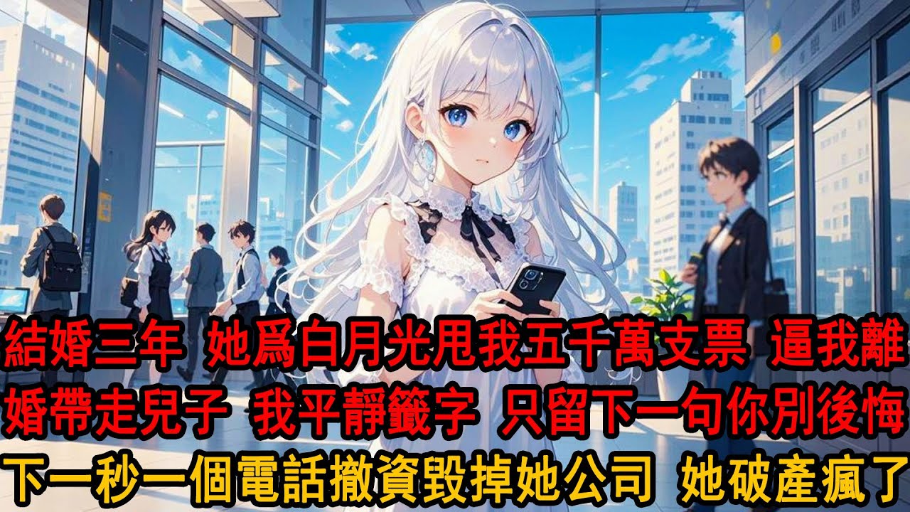 為了白月光，她推來5000萬支票：離婚吧 兒子你帶走，我不能辜負阿誠。我點點頭：你不要後悔。她不知道的是，我是首富獨子，拿到離婚證那天，我一個電話毀掉柳如煙公司所有系統 破產後她瘋了
