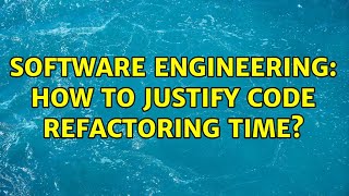 Software Engineering: How to justify code refactoring time? (10 Solutions!!)