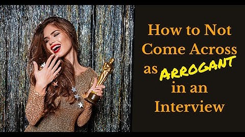 How to Not Come Across as Arrogant in an Interview