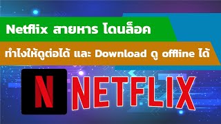 Netflix สายหาร โดนล็อค ทำไงให้ดูต่อได้ และ Download ดู Offline ได้