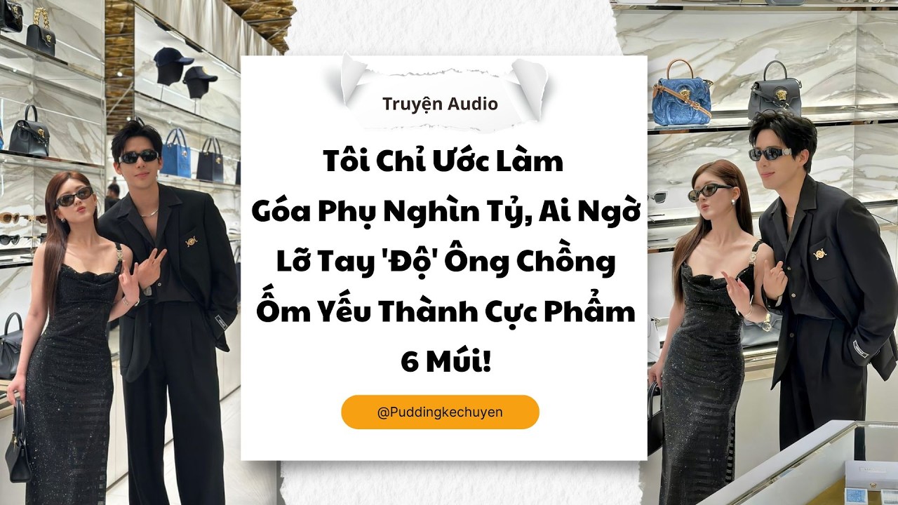 Tôi Chỉ Ước Làm Góa Phụ Nghìn Tỷ Ai Ngờ Lỡ Tay Độ Ông Chồng Ốm Yếu Thành Cực Phẩm |Pudding Kể Chuyện
