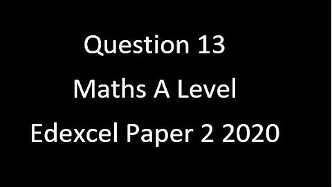 Question 13 Edexcel A Level Maths Paper 2 2020