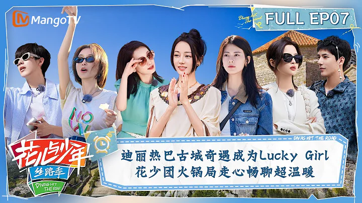 【FULL】加码放送！迪丽热巴古城奇遇成为Lucky Girl  花少团火锅局走心畅聊超温暖 | 花儿与少年5·丝路季 Divas Hit The Road S5 EP07 | MangoTV - 天天要闻