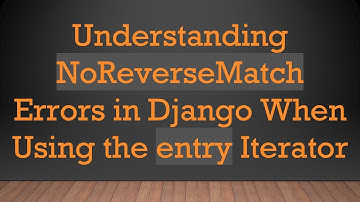 Understanding NoReverseMatch Errors in Django When Using the entry Iterator