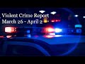 Violent Crime Report March 26 - April 2, 2021 - 3 Homicides, 8 shooting/stabbing Investigations