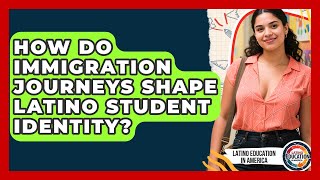 How Do Immigration Journeys Shape Latino Student Identity? - Latino Education in America