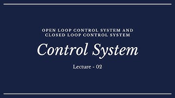 Control System| Lecture 02| Open Loop Control System| Closed Loop Control System