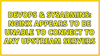 DevOps & SysAdmins: Nginx appears to be unable to connect to any upstream servers
