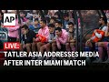 Live tatler asia addresses media after messi sits out inter miami match