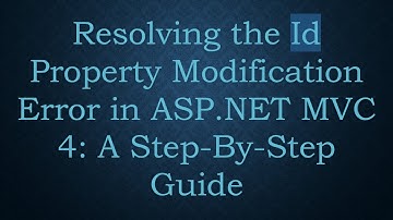 Resolving the Id Property Modification Error in ASP.NET MVC 4: A Step-By-Step Guide