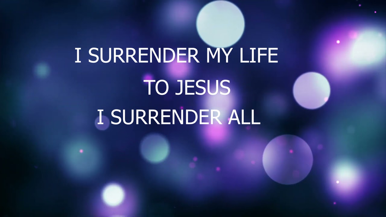 I SURRENDER MY LIFE TO JESUS I SURRENDER ALL