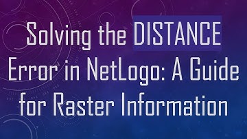 Solving the DISTANCE Error in NetLogo: A Guide for Raster Information