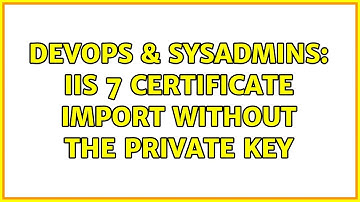 DevOps & SysAdmins: IIS 7 certificate import without the private key
