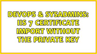DevOps & SysAdmins: IIS 7 certificate import without the private key Content