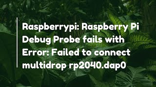 Raspberrypi: Raspberry Pi Debug Probe fails with Error: Failed to connect multidrop rp2040.dap0