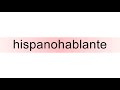 How to pronounce hispanohablante