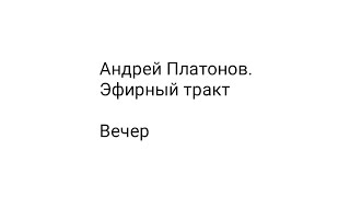 Андрей Платонов. Эфирный тракт / Вечер