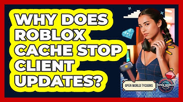 Why Does Roblox Cache Stop Client Updates? - Open World Tycoons
