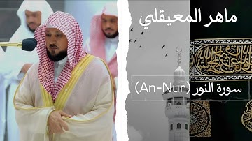 ماهر المعيقلي - سورة النور | Maher Al-Muaiqly - An-Nur