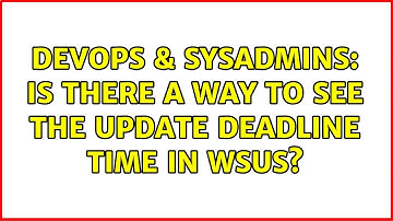 DevOps & SysAdmins: Is there a way to see the update deadline time in WSUS?