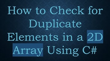 How to Check for Duplicate Elements in a 2D Array Using C#