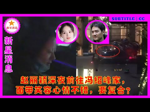 赵丽颖深夜前往冯绍峰家，面带笑容心情不错，要复合？