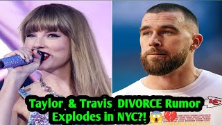 Taylor Swift Travis Kelce DIVORCE Rumor Explodes in NYC