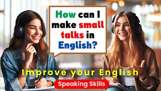 Improve English Speaking Skills | English Speaking Practice For Beginners | English Small Talk