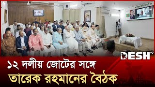 ১২ দলীয় জোটের সঙ্গে তারেক রহমানের বৈঠক | Tarique Rahman | BNP | Desh TV