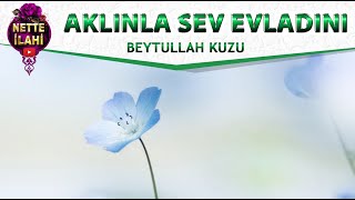 Aklınla sev Evladını İlahisi | Beytullah Kuzu | Nette İlahi Resimi