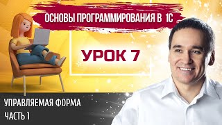 Марафон &quot;Основы программирования в 1С&quot;. Урок 7. Управляемая форма 1С. Часть 1