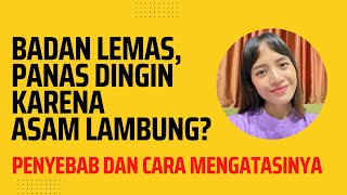 BADAN LEMAS..PANAS DINGIN KARENA ASAM LAMBUNG?KETAHUI PENYEBAB & CARA MENGATASINYA YUK..!