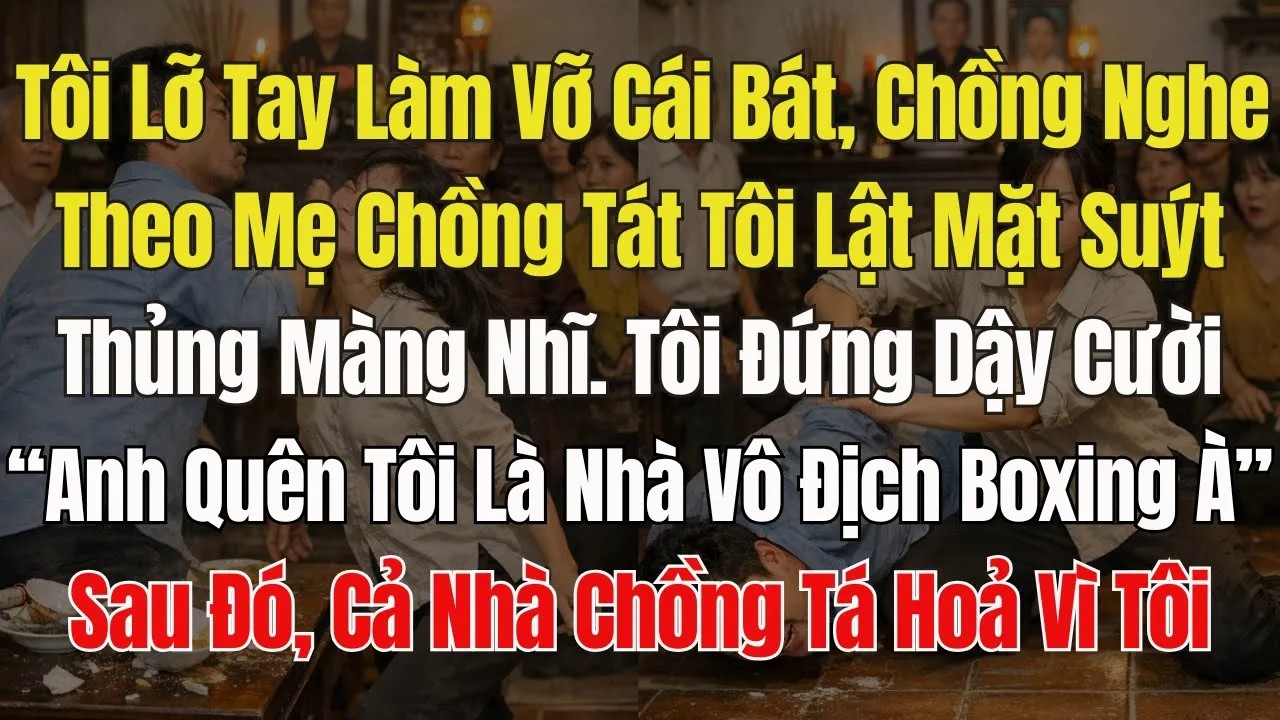 Tôi Làm Vỡ Cái Bát, Chồng nghe Lời mẹ chồng, Tát Tôi Thủng Màng Nhĩ, Tôi Cười： ＂Có 1 Việc Anh Chưa..