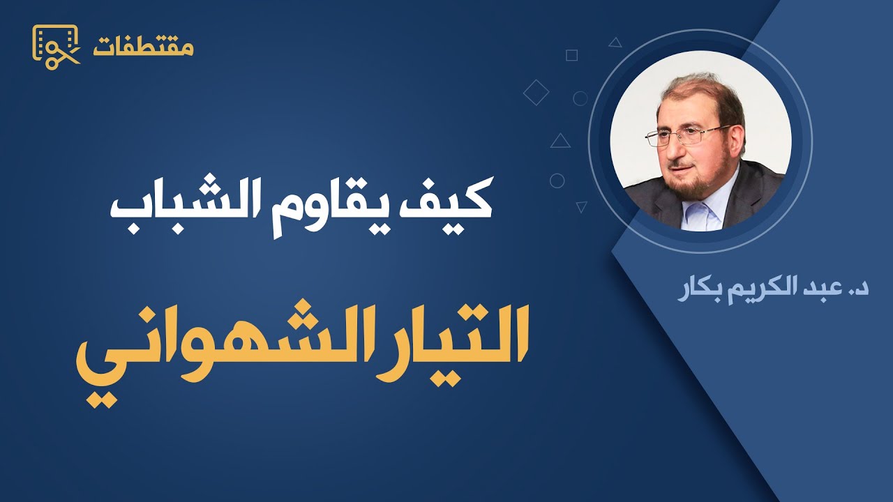 كيف يقاوم الشباب التيار الشهواني - د.عبد الكريم بكار